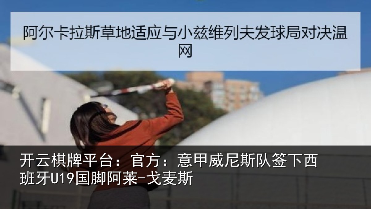 开云棋牌平台：官方：意甲威尼斯队签下西班牙U19国脚阿莱-戈麦斯