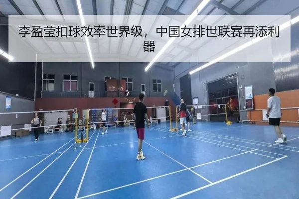 李盈莹扣球效率世界级，中国女排世联赛再添利器